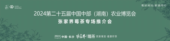 张家界莓茶，山水间的自然馈赠——2024第25届中国中部（湖南）农博会张家界莓茶专场推介会盛大启幕